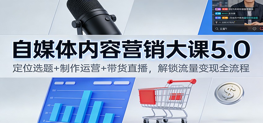 自媒体内容营销大课5.0：定位选题+制作运营+带货直播，解锁流量变现全流程-轻创联盟