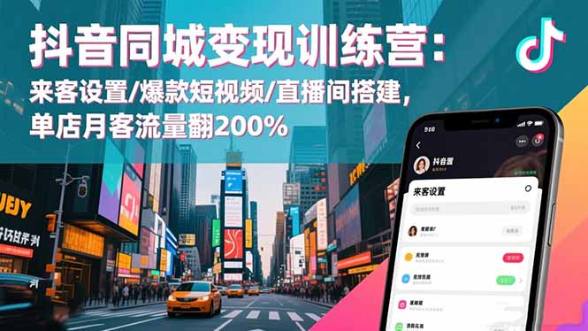 抖音同城变现训练营:来客设置/爆款短视频/直播间搭建,单店月客流量翻200%-轻创联盟