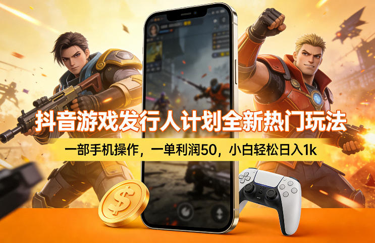 抖音游戏发行人计划全新热门玩法,一部手机操作,一单利润50,小白轻松日入1k【揭秘】-轻创联盟