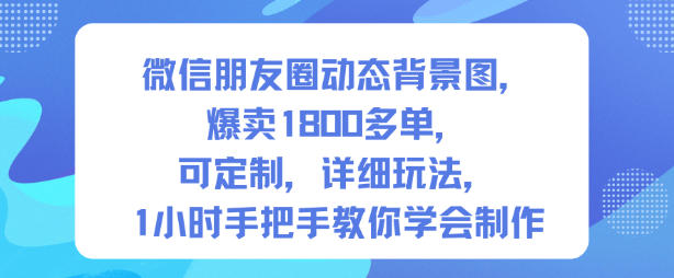 微信朋友圈动态背景图，爆卖1800多单，可定制，详细的玩法，1小时手把手教你学会制作【第一期】-轻创联盟