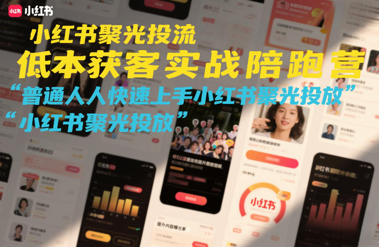 小红书聚光投流低成本获客实战陪跑营，普通人快速上手小红书聚光投放-轻创联盟