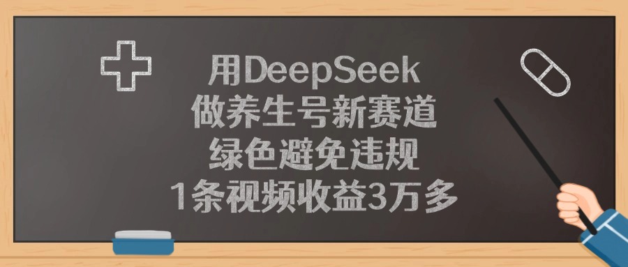 用DeepSeek做养生号新赛道，绿色避免违规，1条视频收益3万多！-轻创联盟