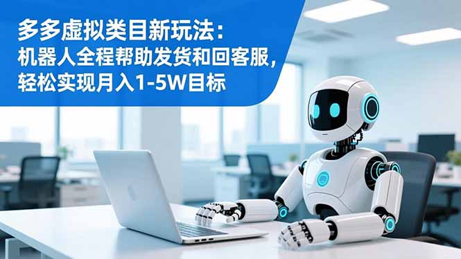 多多虚拟类目新玩法：机器人全程帮助发货和回客服，轻松实现月入1-5W目标-轻创联盟