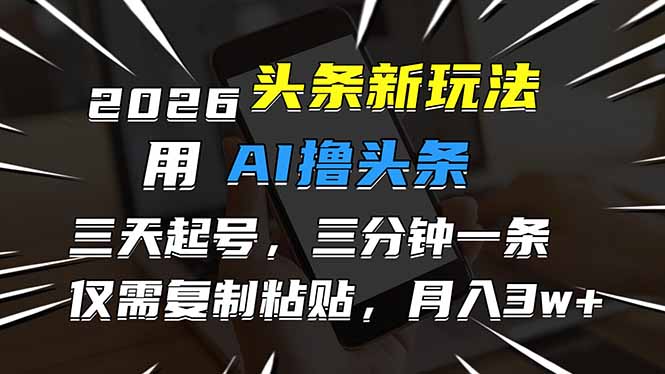 2026最新头条玩法，用AI撸头条，3天必起号，3分钟1条，只需要复制粘贴，简单月入3W+-轻创联盟