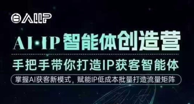 AI·IP智能体创造营，手把手带你打造IP获客智能体，高成交创始人IP课-轻创联盟
