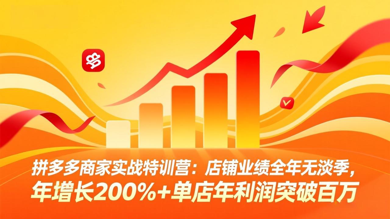拼多多商家实战特训营:店铺业绩全年无淡季,年增长200%+单店年利润突破百万(26年3月更新-轻创联盟