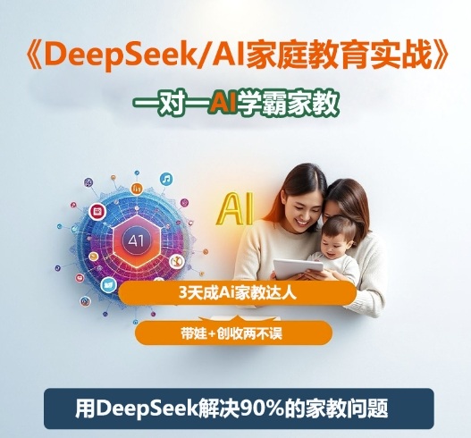 DeepSeek+Al家庭教育实战，一对一AI学霸家教，3天成Ai家教达人，带娃+创收两不误-轻创联盟