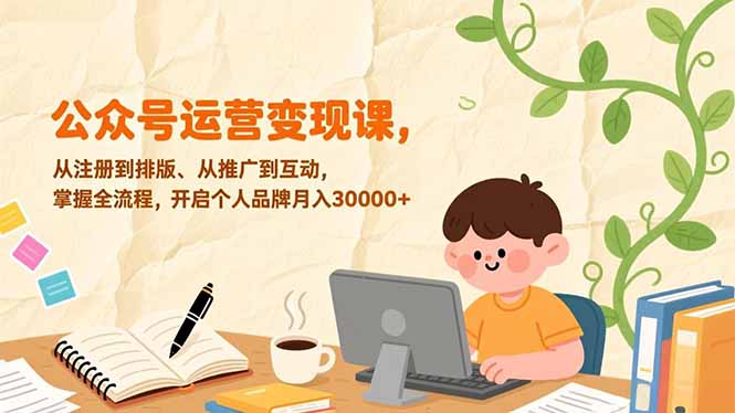 公众号运营变现课，从注册到排版、从推广到互动，掌握全流程，开启个人品牌月入30000+-轻创联盟