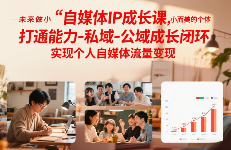 自媒体IP成长课，未来做小而美的个体，打通能力-私域-公域成长闭环，实现个人自媒体流量变现-轻创联盟