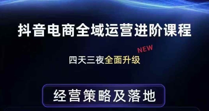 抖音电商全域运营进阶课程，经营策略及落地，全链路拆解直击底层逻辑-轻创联盟
