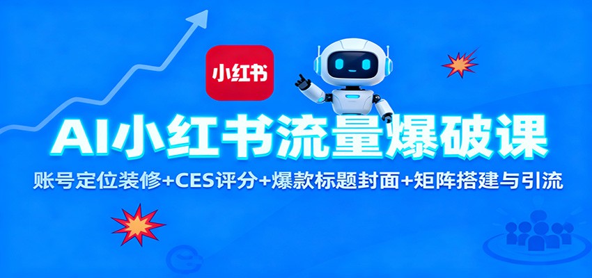 AI小红书流量爆破课：账号定位装修+CES 评分+爆款标题封面+矩阵搭建与引流-轻创联盟