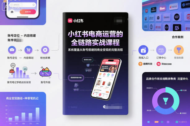 小红书电商运营的全链路实战课程，系统覆盖从账号搭建到商业变现的完整流程-轻创联盟