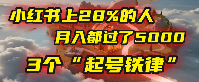 小红书上28%的人，月入都过了5000，我扒出了他们共同遵守的3个“起号铁律”-轻创联盟