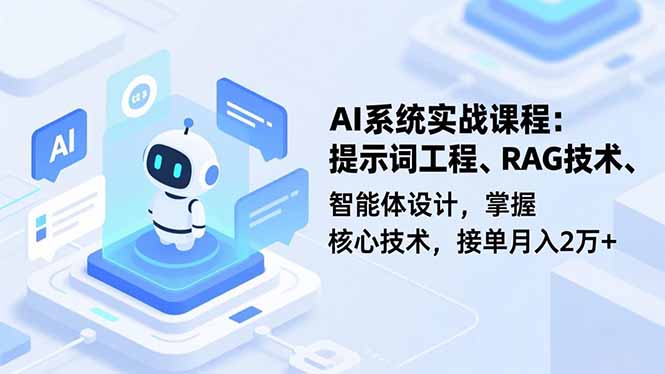 AI系统实战课程，提示词工程、RAG技术、智能体设计，掌握核心技术，接单月入2万+-轻创联盟