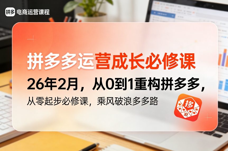 拼多多运营成长必修课26年2月，从0到1重构拼多多，从零起步必修课，乘风破浪多多路-轻创联盟