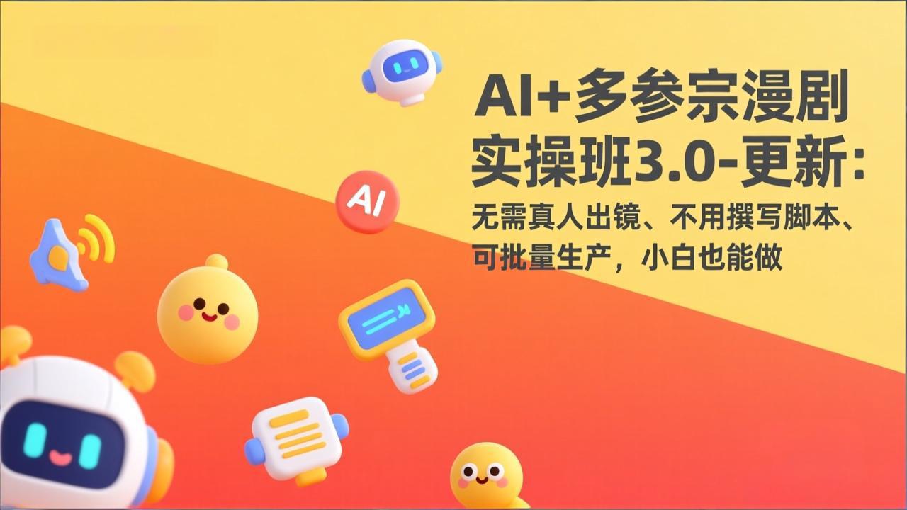 AI+多参宗漫剧实操班3.0-更新：无需真人出镜、不用撰写脚本、可批量生产，小白也能做-轻创联盟