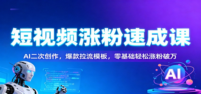 短视频涨粉速成课：AI二次创作，爆款拉流模板，零基础轻松涨粉破万-轻创联盟