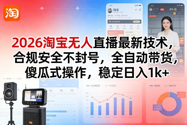 2026淘宝无人直播最新技术，合规安全不封号，全自动带货，傻瓜式操作，稳定日入1k+【揭秘】-轻创联盟