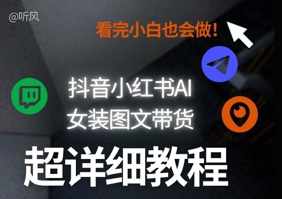 抖音小红书AI女装图文带货教程全拆解！小白看了也会做，可批量可矩阵玩法-轻创联盟