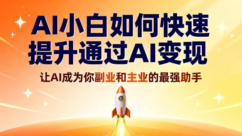 AI 小白如何快速提升通过 AI 变现，让 AI 成为你副业和主业的最强助手-轻创联盟