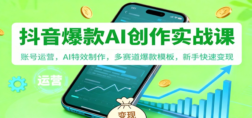 抖音AI爆款创作实战课：账号运营，AI特效制作，多赛道爆款模板，新手快速变现-轻创联盟
