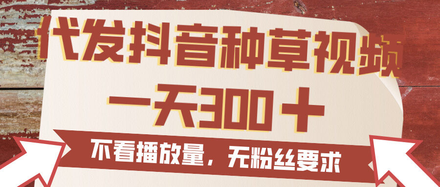 代发抖音种草视频，一天300，无粉丝要求，不看播放量-轻创联盟