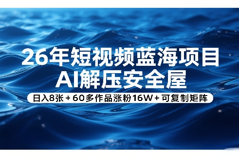 26年短视频蓝海项目，AI解压安全屋，日入8张+60多作品涨粉16W+可复制矩阵-轻创联盟