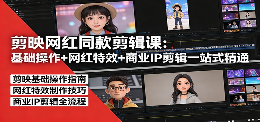剪映网红同款剪辑：基础操作+网红特效+商业IP剪辑一站式精通-轻创联盟