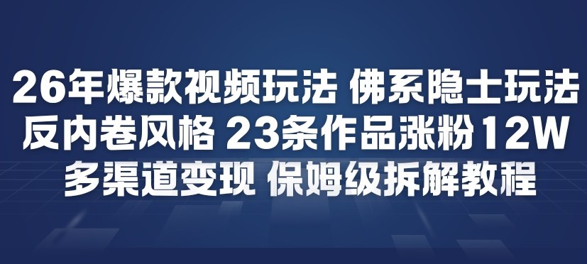 26年爆款短视频玩法，佛系隐士玩法，反内卷视频风格，23条作品涨粉12W，多渠道变现-轻创联盟