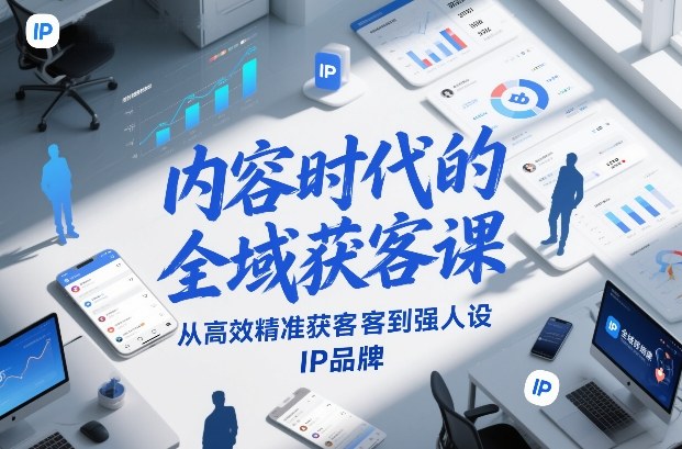 内容时代的全域获客课，从高效精准获客到强人设IP品牌-轻创联盟
