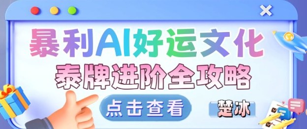 项目拆解：暴利AI小众赛道好运文化泰牌进阶变现全攻略-轻创联盟