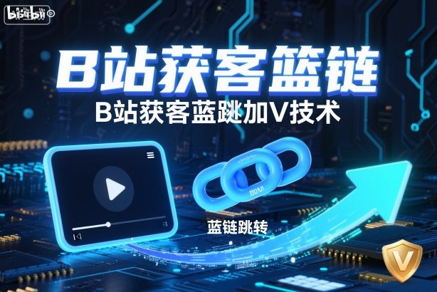 B站获客篮链跳转加V技术,B站获客蓝链跳转技术