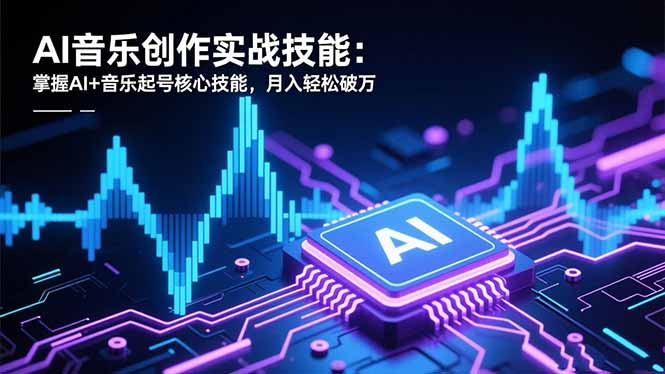AI音乐创作实战技能：掌握AI+音乐起号核心技能，月入轻松破万-轻创联盟