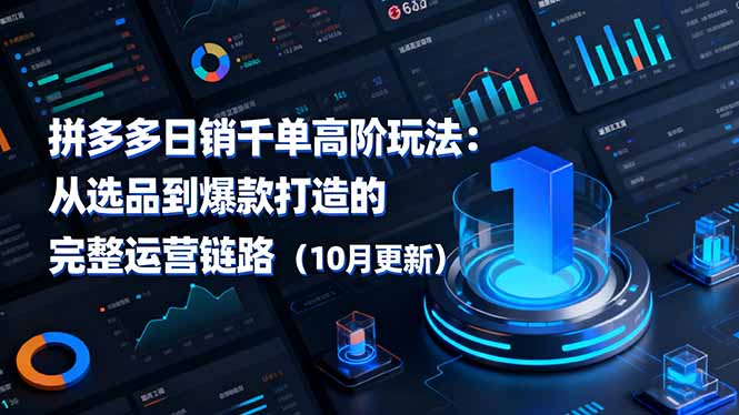 拼多多日销千单高阶玩法:从选品到爆款打造的完整运营链路(10月更新-轻创联盟