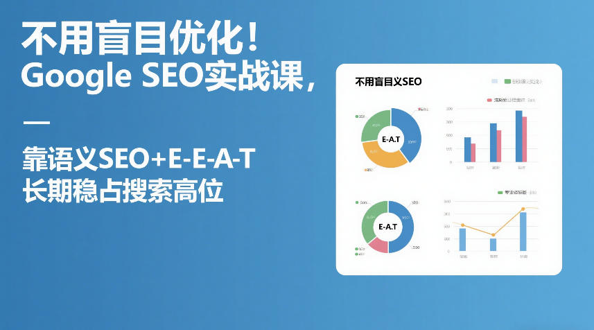 不用盲目优化！Google SEO实战课，靠语义SEO+E-E-A-T，长期稳占搜索高位-轻创联盟