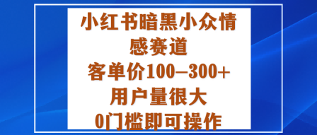 小红书暗黑小众情感赛道，客单价100-300+用户量很大，0门槛即可操作-轻创联盟