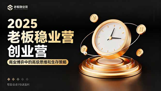 2025老板稳赚创业营：商业博弈中高级思维和生存策略，帮助创业者快速盈利-轻创联盟