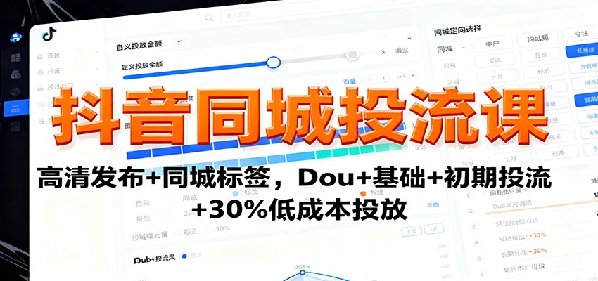 抖音同城投流课：高清发布+同城标签，Dou+基础+初期投流+30%低成本投放-轻创联盟