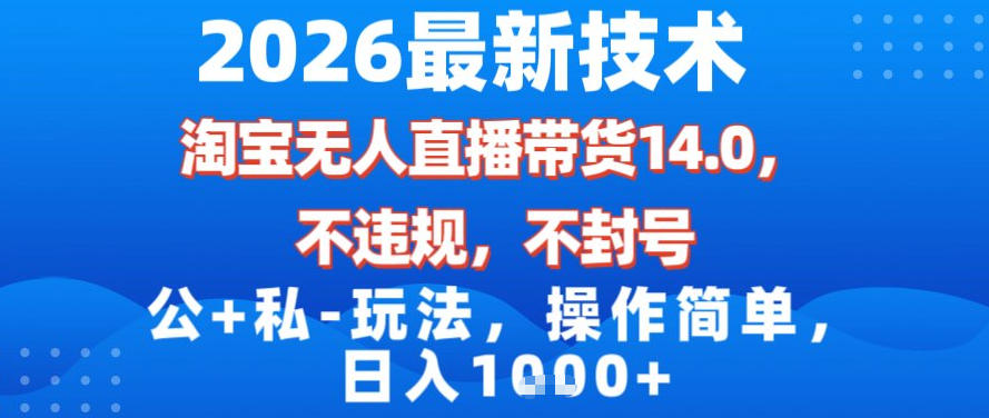 2026最新技术，淘宝无人直播带货14.0，不封号，不违规，公+私玩法，操作简单，日入1k【揭秘】-轻创联盟