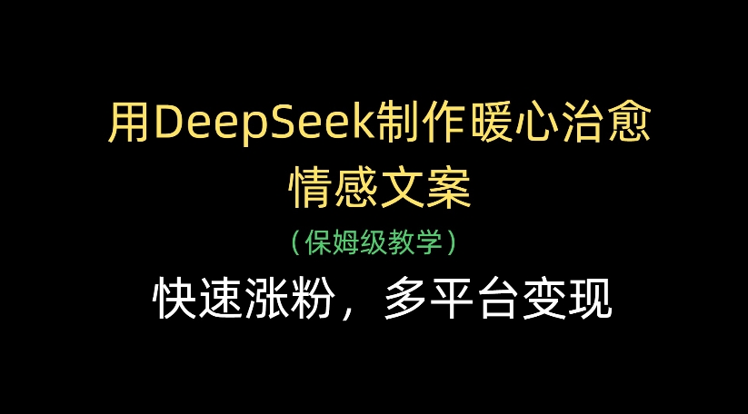 用DeepSeek制作暖心治愈情感文案，多平台变现，快速涨粉-轻创联盟