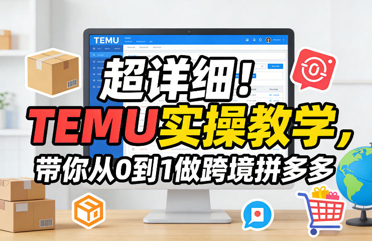 超详细!TEMU实操教学,带你从0到1做跨境拼多多-轻创联盟