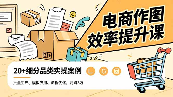 电商作图效率提升课，批量生产、模板应用、流程优化，20+细分品类实操案例，月赚3万-轻创联盟