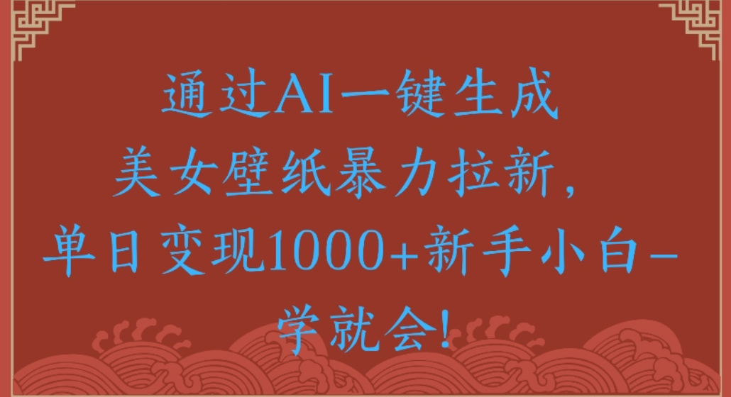 通过AI一键生成，美女壁纸暴力拉新，单日变现1000+新手小白一学就会!-轻创联盟