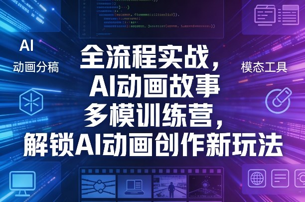 全流程实战，AI动画故事多模训练营，解锁AI动画创作新玩法-轻创联盟