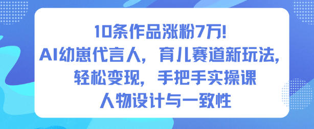 10条作品涨粉7W！AI幼崽代言人，育儿赛道新玩法，轻松变现，手把手实操课-轻创联盟