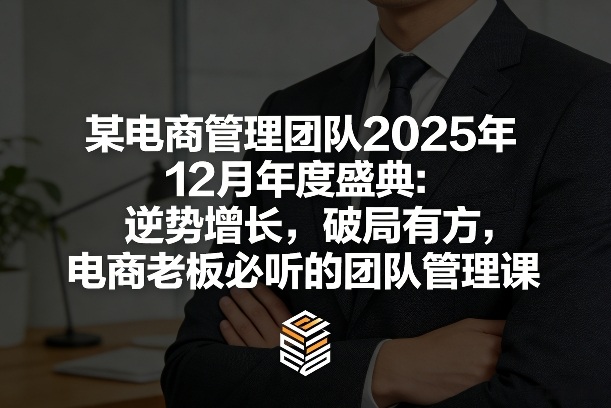 某电商管理团队2025年12月年度盛典：逆势增长，破局有方，电商老板必听的团队管理课-轻创联盟