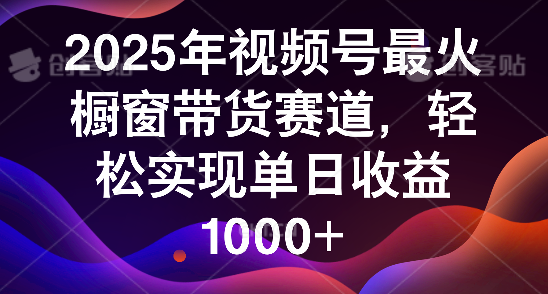 2025年视频号最火橱窗带货赛道，轻松实现单日收益1000+-轻创联盟