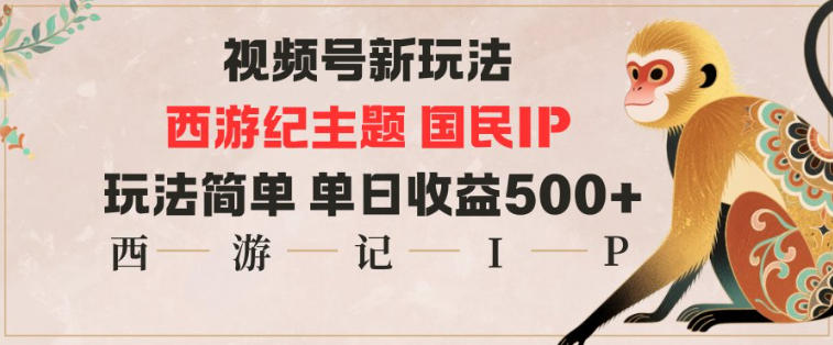 视频号分成新玩法,西游记主题国民IP,玩法简单,单日收益多张-轻创联盟