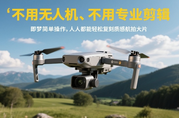 不用无人机、不用专业剪辑，即梦简单操作，人人都能轻松复刻质感航拍大片-轻创联盟
