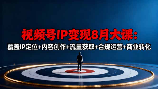 视频号IP变现8月大课，覆盖IP定位+内容创作+流量获取+合规运营+商业转化-轻创联盟